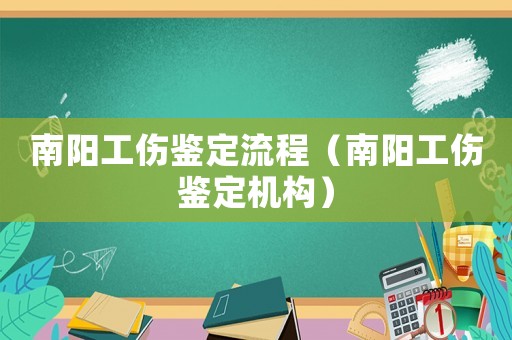 南陽工傷鑒定流程（南陽工傷鑒定機(jī)構(gòu)）