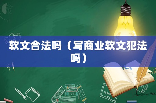 軟文合法嗎（寫商業(yè)軟文犯法嗎）