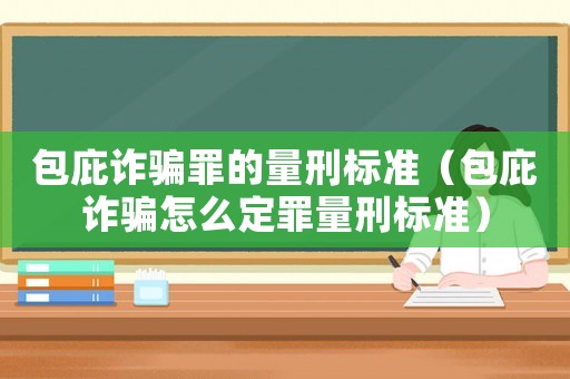 包庇詐騙罪的量刑標(biāo)準(zhǔn)（包庇詐騙怎么定罪量刑標(biāo)準(zhǔn)）