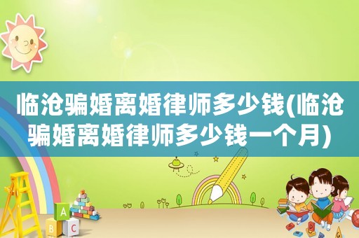 臨滄騙婚離婚律師多少錢(臨滄騙婚離婚律師多少錢一個(gè)月)
