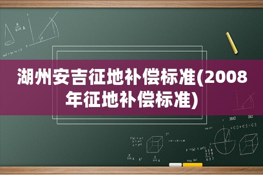 湖州安吉征地補(bǔ)償標(biāo)準(zhǔn)(2008年征地補(bǔ)償標(biāo)準(zhǔn))