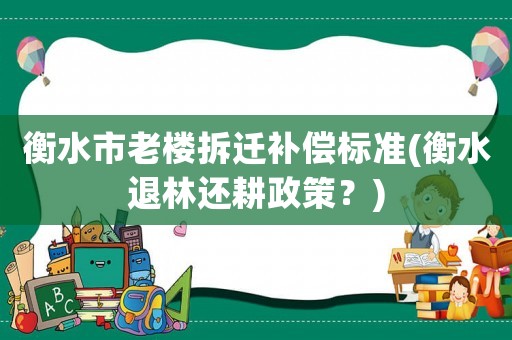 衡水市老樓拆遷補償標(biāo)準(zhǔn)(衡水退林還耕政策？)