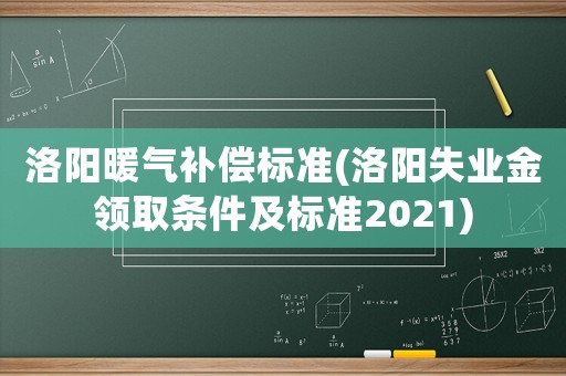 洛陽(yáng)暖氣補(bǔ)償標(biāo)準(zhǔn)(洛陽(yáng)失業(yè)金領(lǐng)取條件及標(biāo)準(zhǔn)2021)