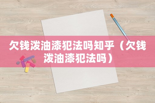 欠錢(qián)潑油漆犯法嗎知乎（欠錢(qián)潑油漆犯法嗎）