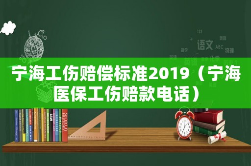 寧海工傷賠償標(biāo)準(zhǔn)2019（寧海醫(yī)保工傷賠款電話）