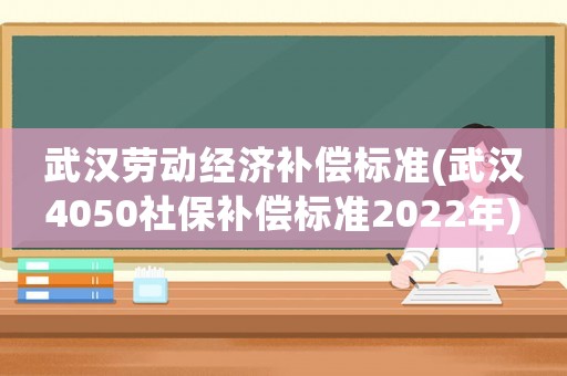 武漢勞動經(jīng)濟(jì)補(bǔ)償標(biāo)準(zhǔn)(武漢4050社保補(bǔ)償標(biāo)準(zhǔn)2022年)
