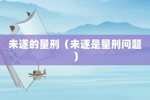 未遂的量刑（未遂是量刑問題）