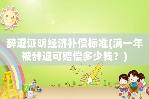 辭退證明經(jīng)濟補償標準(滿一年被辭退可賠償多少錢？)