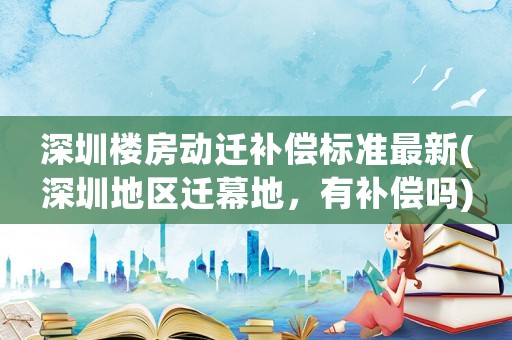 深圳樓房動(dòng)遷補(bǔ)償標(biāo)準(zhǔn)最新(深圳地區(qū)遷幕地，有補(bǔ)償嗎)