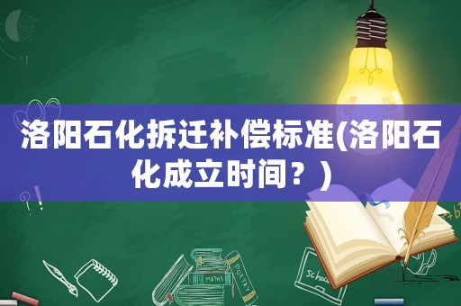 洛陽(yáng)石化拆遷補(bǔ)償標(biāo)準(zhǔn)(洛陽(yáng)石化成立時(shí)間？)