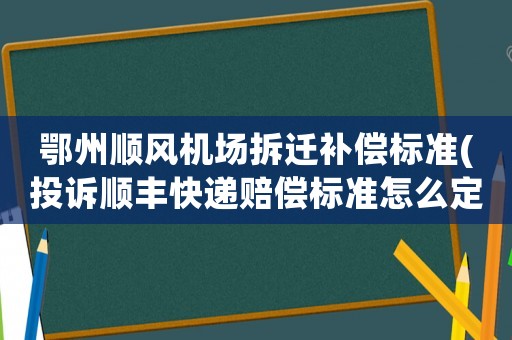 鄂州順風機場拆遷補償標準(投訴順豐快遞賠償標準怎么定)