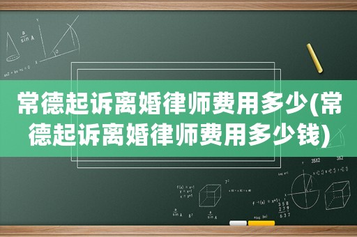 常德起訴離婚律師費(fèi)用多少(常德起訴離婚律師費(fèi)用多少錢)