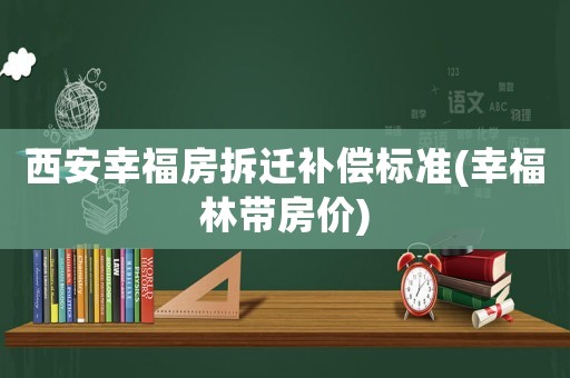 西安幸福房拆遷補(bǔ)償標(biāo)準(zhǔn)(幸福林帶房價)