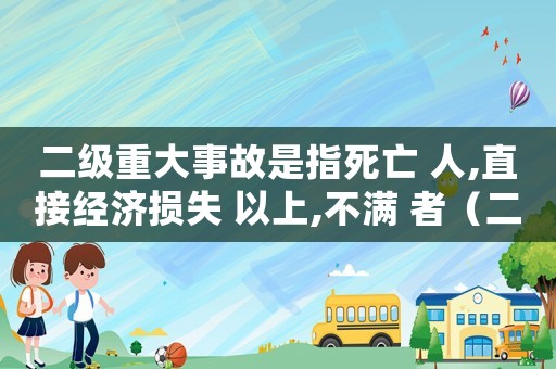 二級(jí)重大事故是指死亡 人,直接經(jīng)濟(jì)損失 以上,不滿 者（二級(jí)重大災(zāi)害怎么定罪）