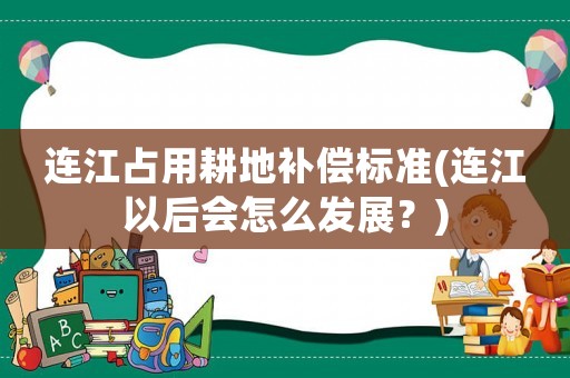 連江占用耕地補償標準(連江以后會怎么發(fā)展？)