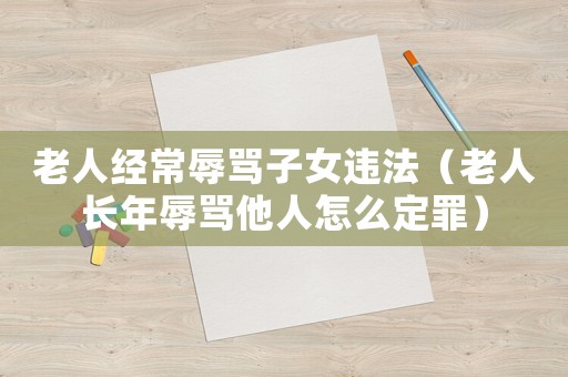 老人經(jīng)常辱罵子女違法（老人長年辱罵他人怎么定罪）