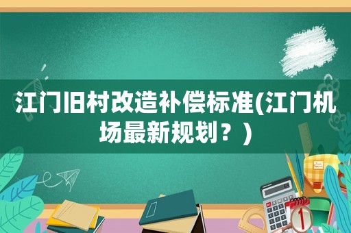 江門舊村改造補償標準(江門機場最新規(guī)劃？)