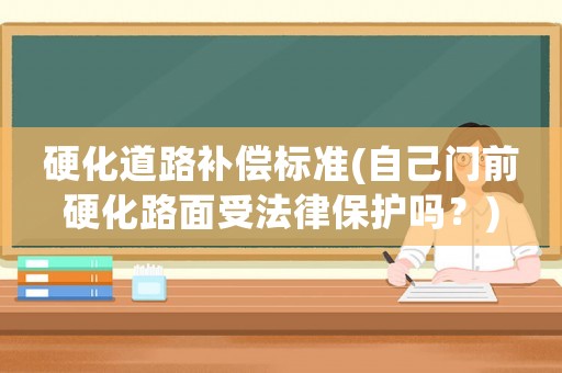 硬化道路補償標準(自己門前硬化路面受法律保護嗎？)