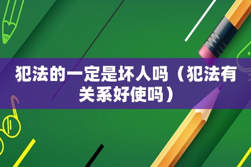 犯法的一定是壞人嗎（犯法有關(guān)系好使嗎）