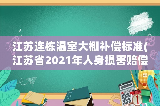 江蘇連棟溫室大棚補償標(biāo)準(zhǔn)(江蘇省2021年人身損害賠償標(biāo)準(zhǔn)？)