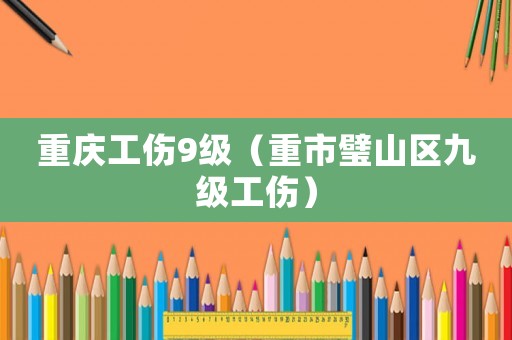 重慶工傷9級（重市璧山區(qū)九級工傷）