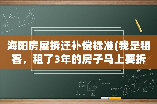 海陽房屋拆遷補(bǔ)償標(biāo)準(zhǔn)(我是租客，租了3年的房子馬上要拆遷了，拆遷款是否和我有關(guān)系？)