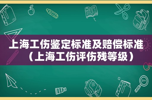 上海工傷鑒定標(biāo)準(zhǔn)及賠償標(biāo)準(zhǔn)（上海工傷評(píng)傷殘等級(jí)）
