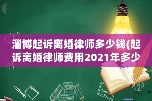 淄博起訴離婚律師多少錢(起訴離婚律師費(fèi)用2021年多少錢)