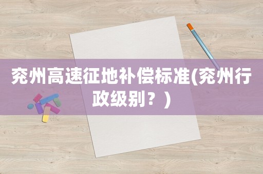 兗州高速征地補償標準(兗州行政級別？)