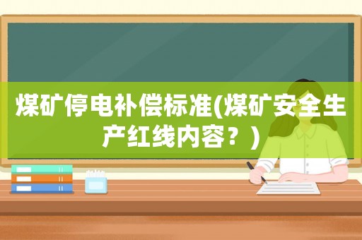 煤礦停電補(bǔ)償標(biāo)準(zhǔn)(煤礦安全生產(chǎn)紅線內(nèi)容？)