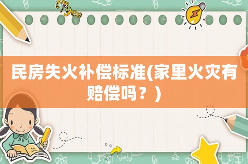 民房失火補(bǔ)償標(biāo)準(zhǔn)(家里火災(zāi)有賠償嗎？)