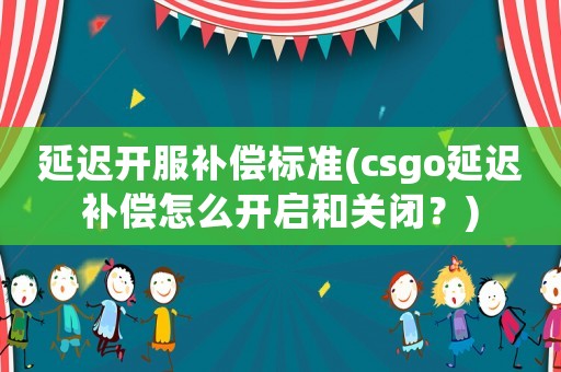 延遲開服補償標(biāo)準(zhǔn)(csgo延遲補償怎么開啟和關(guān)閉？)