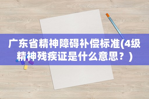 廣東省精神障礙補償標(biāo)準(zhǔn)(4級精神殘疾證是什么意思？)