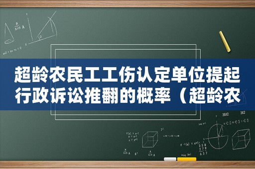 超齡農民工工傷認定單位提起行政訴訟推翻的概率（超齡農民工工傷認定）