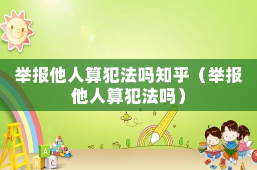 舉報他人算犯法嗎知乎（舉報他人算犯法嗎）