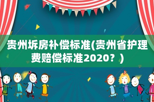貴州坼房補(bǔ)償標(biāo)準(zhǔn)(貴州省護(hù)理費(fèi)賠償標(biāo)準(zhǔn)2020？)