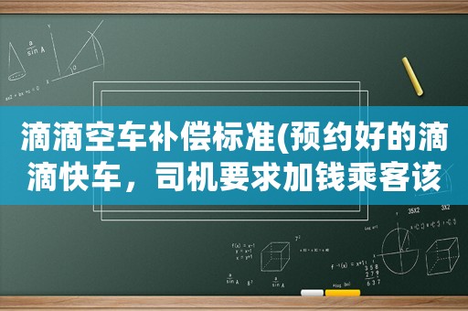滴滴空車補(bǔ)償標(biāo)準(zhǔn)(預(yù)約好的滴滴快車，司機(jī)要求加錢乘客該怎么辦)