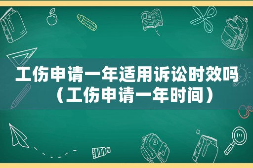 工傷申請一年適用訴訟時效嗎（工傷申請一年時間）