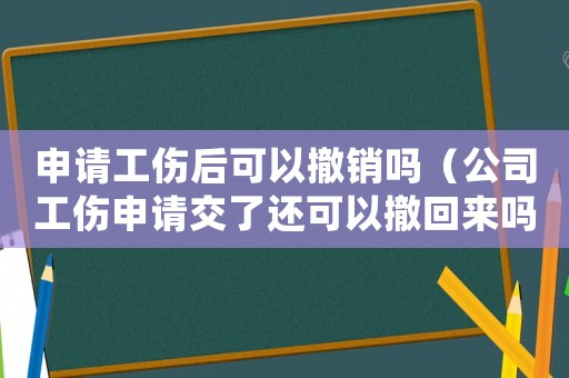 申請(qǐng)工傷后可以撤銷嗎（公司工傷申請(qǐng)交了還可以撤回來(lái)嗎）