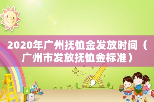 2020年廣州撫恤金發(fā)放時(shí)間（廣州市發(fā)放撫恤金標(biāo)準(zhǔn)）