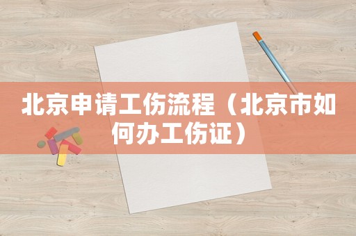 北京申請(qǐng)工傷流程（北京市如何辦工傷證）