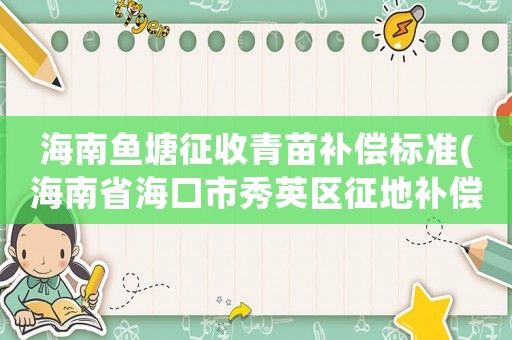 海南魚塘征收青苗補(bǔ)償標(biāo)準(zhǔn)(海南省海口市秀英區(qū)征地補(bǔ)償標(biāo)準(zhǔn))