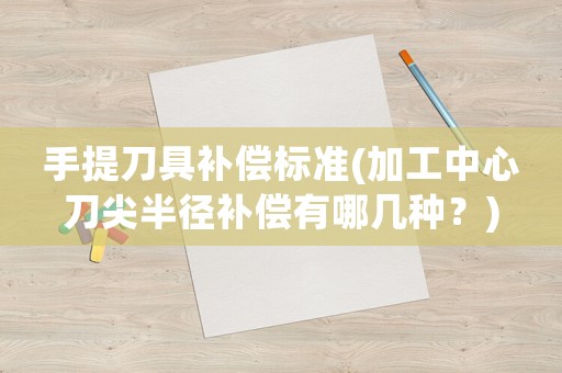手提刀具補償標準(加工中心刀尖半徑補償有哪幾種？)