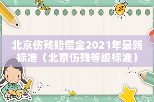 北京傷殘賠償金2021年最新標(biāo)準(zhǔn)（北京傷殘等級(jí)標(biāo)準(zhǔn)）