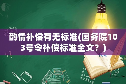 酌情補償有無標準(國務(wù)院103號令補償標準全文？)