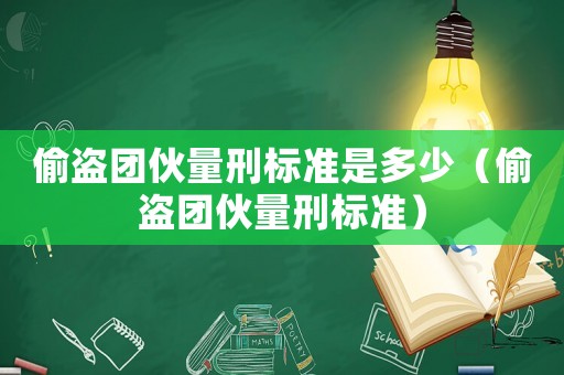 偷盜團(tuán)伙量刑標(biāo)準(zhǔn)是多少（偷盜團(tuán)伙量刑標(biāo)準(zhǔn)）