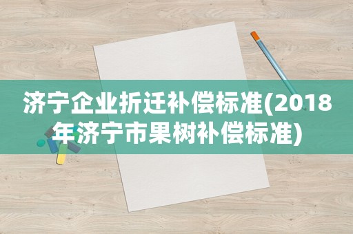 濟寧企業(yè)折遷補償標準(2018年濟寧市果樹補償標準)