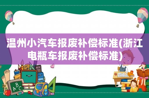 溫州小汽車報廢補償標準(浙江電瓶車報廢補償標準)