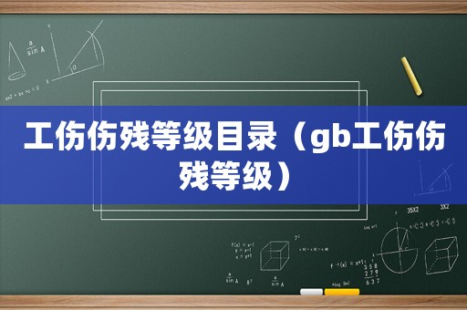 工傷傷殘等級(jí)目錄（gb工傷傷殘等級(jí)）