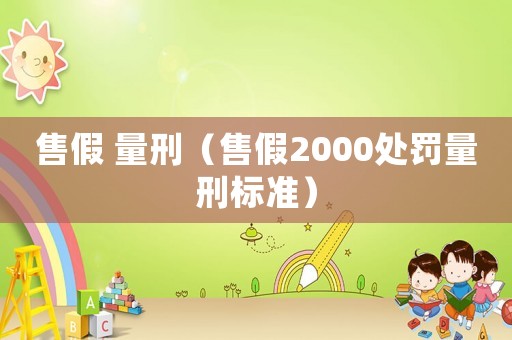 售假 量刑（售假2000處罰量刑標(biāo)準(zhǔn)）